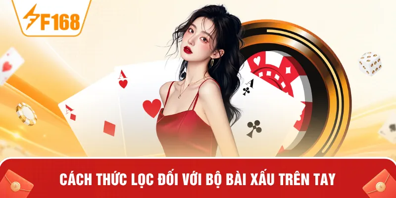 Cách thức lọc đối với bộ bài xấu trên tay