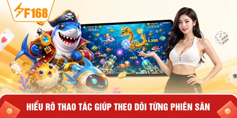 Hiểu rõ thao tác giúp theo dõi từng phiên săn